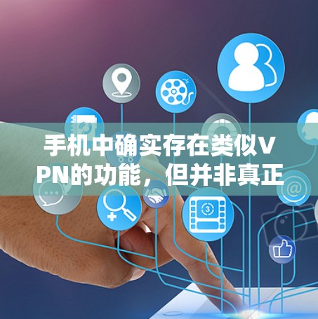 手机中确实存在类似VPN的功能，但并非真正的VPN服务。以下是对这些功能的详细分析