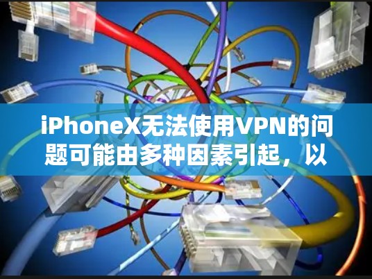 iPhoneX无法使用VPN的问题可能由多种因素引起，以下是一些可能的原因和解决方案