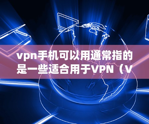 vpn手机可以用通常指的是一些适合用于VPN（Virtual Private Network）或加密通信设备的手机。以下是一些常见的手机品牌和型号，可能支持VPN功能