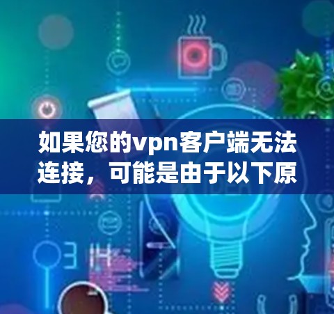 如果您的vpn客户端无法连接，可能是由于以下原因