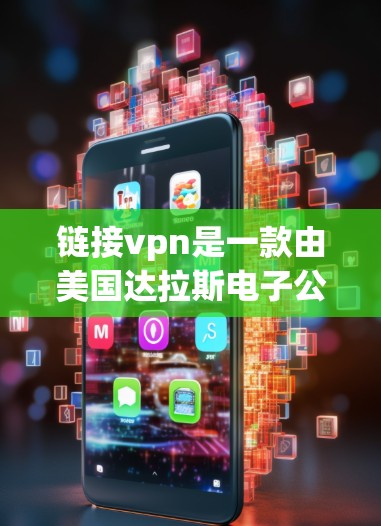 链接vpn是一款由美国达拉斯电子公司（Deloitte）开发的网络安全软件，主要用于保护个人和企业的网络信息安全。它主要功能包括DDoS防护、钓鱼威胁检测、病毒扫描和异常流量检测等