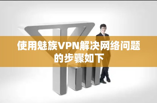 使用魅族VPN解决网络问题的步骤如下