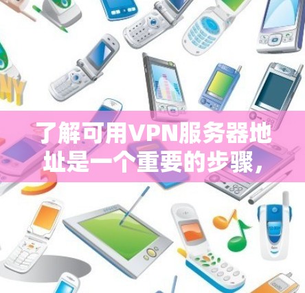 了解可用VPN服务器地址是一个重要的步骤，因为这些服务器需要遵守特定的访问权限和安全规定。以下是关于可用VPN服务器地址的逐步指南