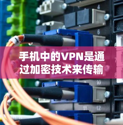 手机中的VPN是通过加密技术来传输数据的一种方式，允许用户在不直接连接互联网的情况下进行数据传输，从而保护数据的安全。以下是关于VPN的详细分析