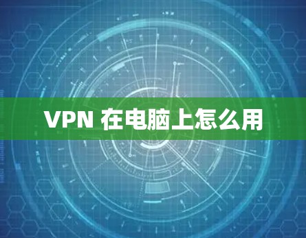 VPN 在电脑上怎么用