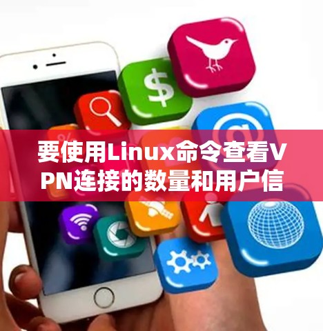 要使用Linux命令查看VPN连接的数量和用户信息，可以按照以下步骤操作
