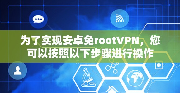 为了实现安卓免rootVPN，您可以按照以下步骤进行操作