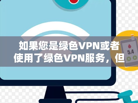 如果您是绿色VPN或者使用了绿色VPN服务，但无法访问网络，可能是因为以下原因