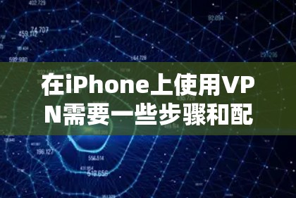 在iPhone上使用VPN需要一些步骤和配置，但并不是所有的设备都支持VPN服务。以下是一个详细的步骤指南，帮助你使用iPhone的内置或第三方VPN应用