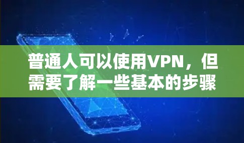 普通人可以使用VPN，但需要了解一些基本的步骤和注意事项