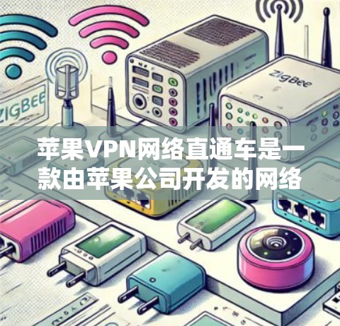 苹果VPN网络直通车是一款由苹果公司开发的网络VPN产品，旨在提供更安全、可靠和高效的网络连接体验。以下是对该产品的主要信息和功能的详细分析