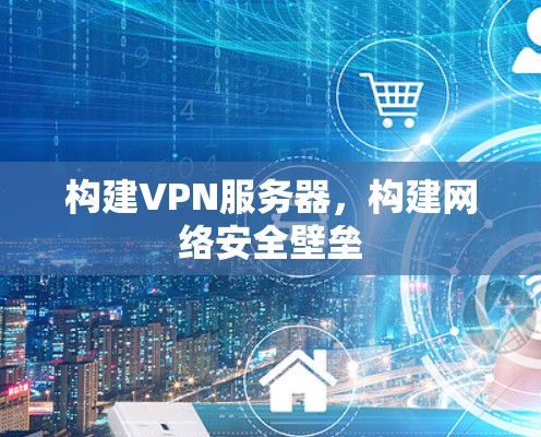 构建VPN服务器，构建网络安全壁垒