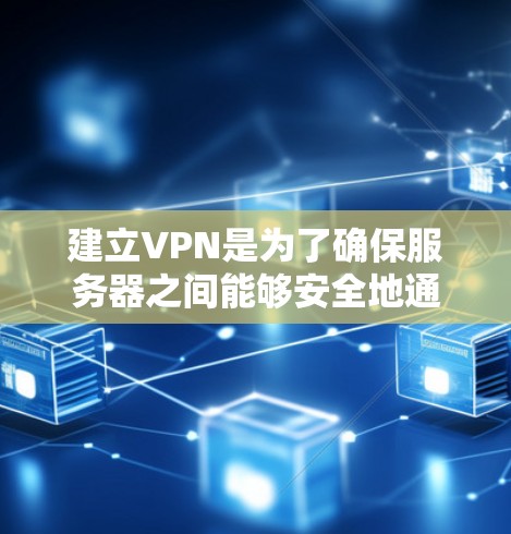 建立VPN是为了确保服务器之间能够安全地通信，避免因VPN问题导致的访问中断或数据丢失。以下是建立VPN的具体步骤