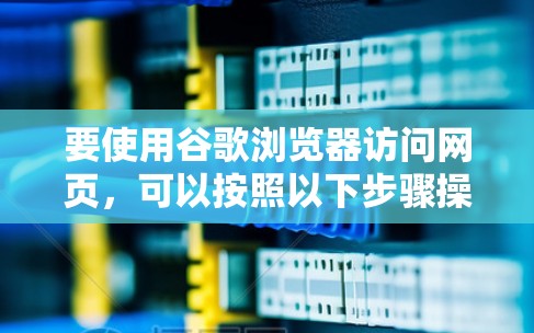 要使用谷歌浏览器访问网页，可以按照以下步骤操作