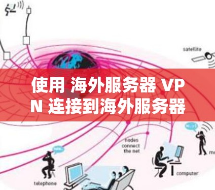 使用 海外服务器 VPN 连接到海外服务器时，需要遵循以下步骤和注意事项