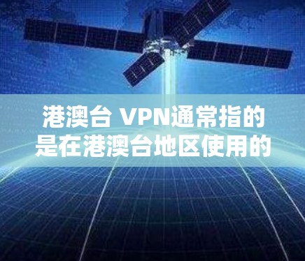 港澳台 VPN通常指的是在港澳台地区使用的VPN服务。港澳台地区有时会提供特定的VPN服务，以满足该地区的网络条件和用户的需求。以下是一些关键点和注意事项