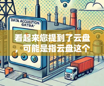 看起来您提到了云盘,可能是指云盘这个云存储服务,或者VPN(Virtual Private Network,网络VPN)如果您是指云盘(云存储)那么 看起来您提到了云盘,可能是指云盘这个云存储服务,或者VPN(Virtual Private Network,网络VPN)如果您是指云盘(云存储)那么