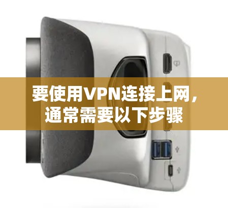 要使用VPN连接上网，通常需要以下步骤