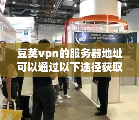 豆荚vpn的服务器地址可以通过以下途径获取