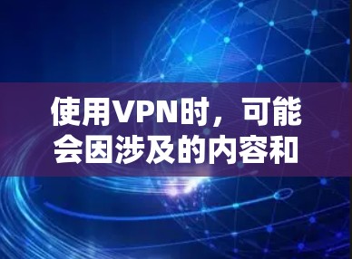 使用VPN时，可能会因涉及的内容和活动而引发漫游。以下是可能的问题和注意事项
