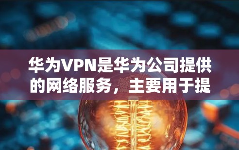 华为VPN是华为公司提供的网络服务，主要用于提供VPN功能。用户在使用华为VPN时，可能会遇到一些限制或问题，具体取决于使用环境和政策。以下是一些常见情况和解决方案