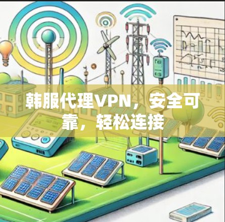 韩服代理VPN，安全可靠，轻松连接