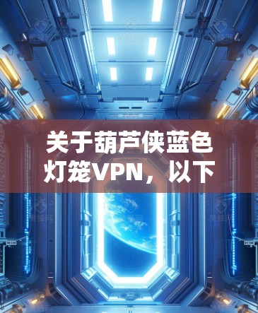 关于葫芦侠蓝色灯笼VPN,以下是详细的解答 关于葫芦侠蓝色灯笼VPN,以下是详细的解答