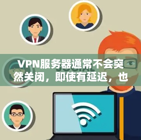 VPN服务器通常不会突然关闭，即使有延迟，也是正常的网络响应。如果用户遇到无反应的情况，可能是由于以下原因