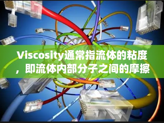 Viscosity通常指流体的粘度，即流体内部分子之间的摩擦力。在不同的应用场景中，Viscosity可能指的是一种特定的物质或技术，例如