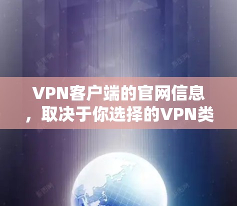 VPN客户端的官网信息，取决于你选择的VPN类型和服务器。以下是一些常见的VPN服务器，供你参考