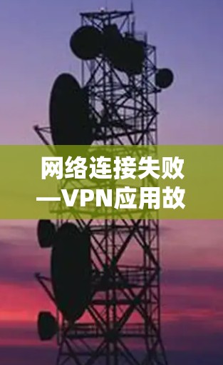 网络连接失败—VPN应用故障 网络连接失败—VPN应用故障