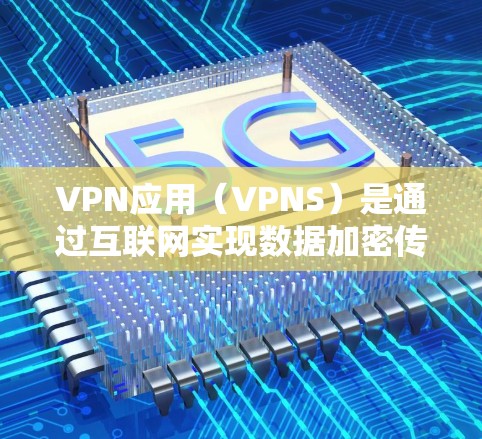 VPN应用（VPNS）是通过互联网实现数据加密传输，保护用户信息安全的重要工具。以下是VPN应用的完整教程