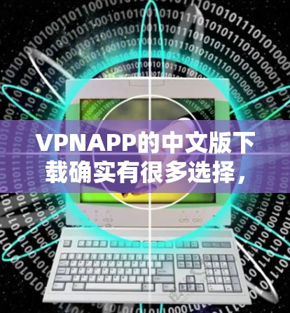 VPNAPP的中文版下载确实有很多选择，下面是几种常见的VPN软件推荐，帮助您下载
