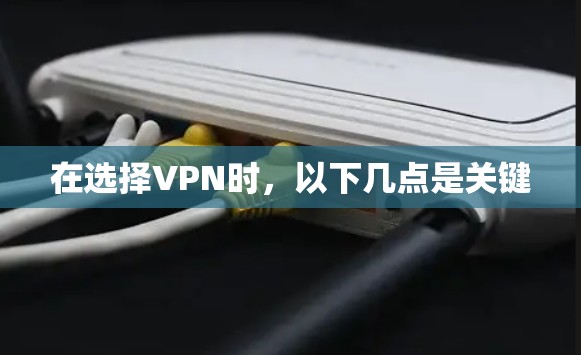 在选择VPN时，以下几点是关键