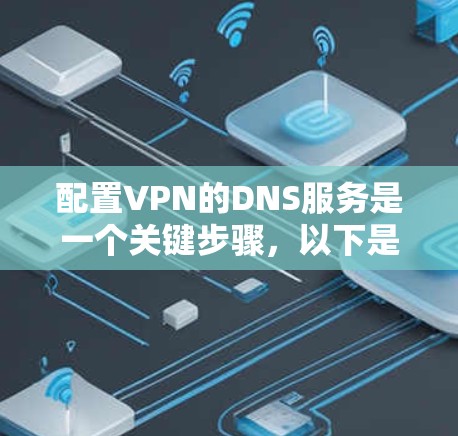 配置VPN的DNS服务是一个关键步骤，以下是详细的步骤指南