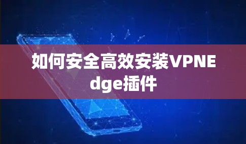 如何安全高效安装VPNEdge插件