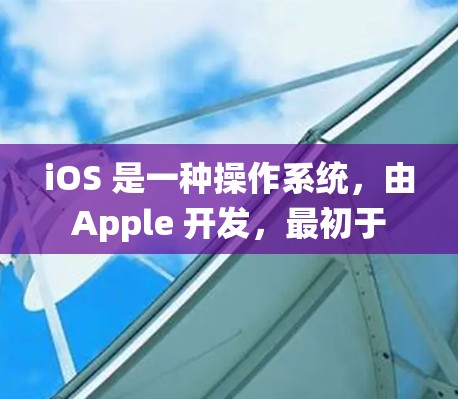 iOS 是一种操作系统，由 Apple 开发，最初于 26 年推出，主要用于 Apple 的 Mac 和 iOS 电脑。它是一种跨平台的操作系统，支持 Android、iOS 和 web 浏览器