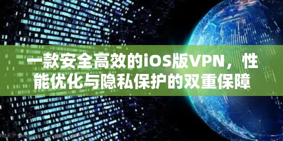 一款安全高效的iOS版VPN，性能优化与隐私保护的双重保障