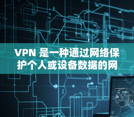 VPN 是一种通过网络保护个人或设备数据的网络服务，通常通过专门的客户端或软件实现。以下是使用 VPN 的步骤和注意事项