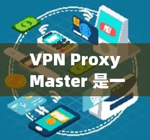 VPN Proxy Master 是一款功能强大的 VPN 连接工具，支持多种VPN协议，提供自动配置、管理以及隐私设置等功能。以下是对其功能的评测