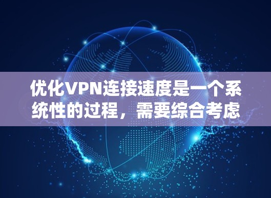 优化VPN连接速度是一个系统性的过程，需要综合考虑多个因素。以下是一步步的优化建议