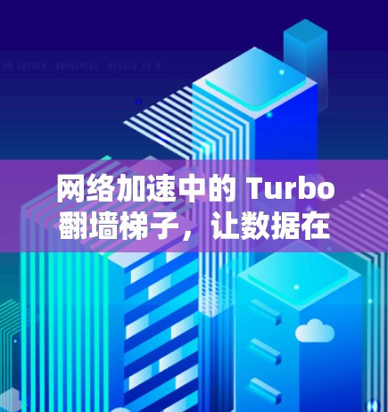网络加速中的 Turbo翻墙梯子，让数据在 seconds内高效传输
