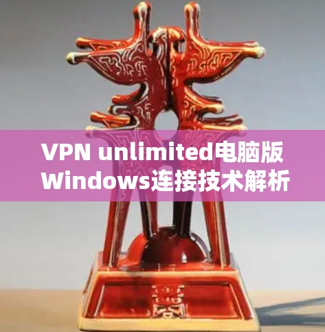 VPN unlimited电脑版 Windows连接技术解析 VPN unlimited电脑版 Windows连接技术解析