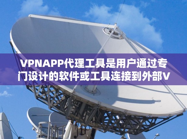 VPNAPP代理工具是用户通过专门设计的软件或工具连接到外部VPN服务器，通过这些工具管理VPN服务的设置和使用。这些工具通常分为免费版和付费版，功能和配置各有不同，价格也有所差异。以下是详细介绍