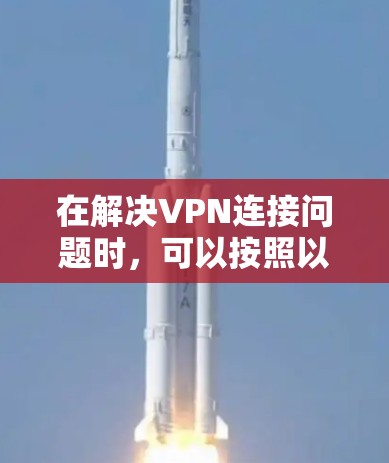 在解决VPN连接问题时，可以按照以下步骤进行操作