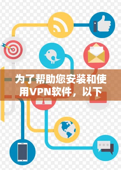 为了帮助您安装和使用VPN软件，以下是一些步骤说明