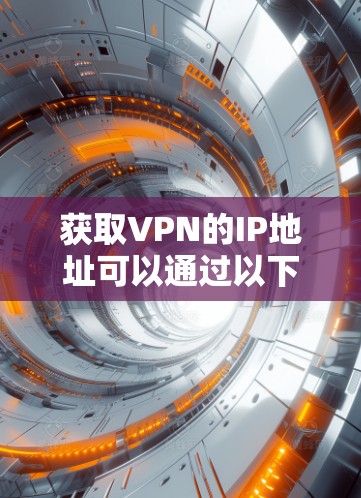 获取VPN的IP地址可以通过以下步骤进行