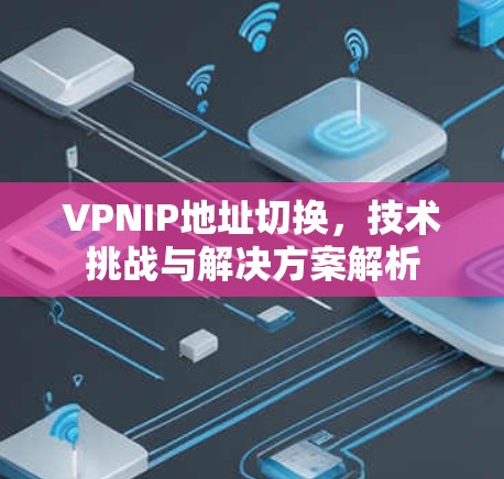VPNIP地址切换，技术挑战与解决方案解析
