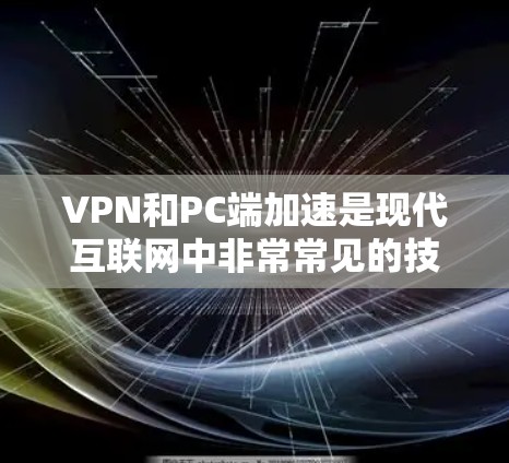 VPN和PC端加速是现代互联网中非常常见的技术，用来提高数据传输的速度和稳定性。以下是一些可能帮助你优化VPNPC端加速的步骤
