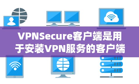 VPNSecure客户端是用于安装VPN服务的客户端软件，具体安装步骤取决于您使用的操作系统和版本。以下是常见的安装指南，适用于大多数系统